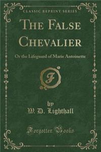 The False Chevalier: Or the Lifeguard of Marie Antoinette (Classic Reprint)