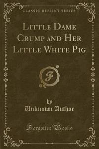 Little Dame Crump and Her Little White Pig (Classic Reprint)