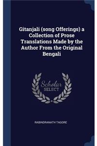 Gitanjali (song Offerings) a Collection of Prose Translations Made by the Author From the Original Bengali