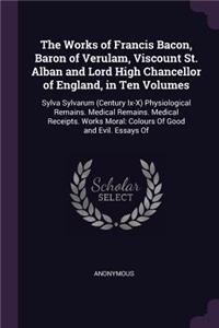 The Works of Francis Bacon, Baron of Verulam, Viscount St. Alban and Lord High Chancellor of England, in Ten Volumes