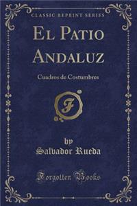 El Patio Andaluz: Cuadros de Costumbres (Classic Reprint)