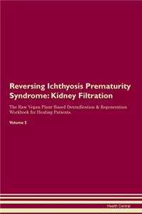 Reversing Ichthyosis Prematurity Syndrome: Kidney Filtration The Raw Vegan Plant-Based Detoxification & Regeneration Workbook for Healing Patients. Volume 5