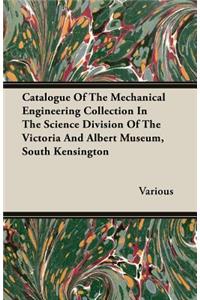 Catalogue of the Mechanical Engineering Collection in the Science Division of the Victoria and Albert Museum, South Kensington