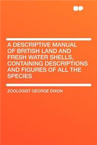 A Descriptive Manual of British Land and Fresh Water Shells, Containing Descriptions and Figures of All the Species