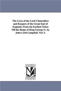 Lives of the Lord Chancellors and Keepers of the Great Seal of England, from the Earliest Times Till the Reign of King George IV. by John Lord CAM