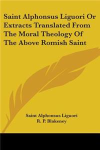 Saint Alphonsus Liguori Or Extracts Translated From The Moral Theology Of The Above Romish Saint