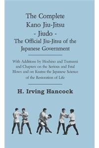 The Complete Kano Jiu-Jitsu - Jiudo - The Official Jiu-Jitsu Of The Japanese Government - With Additions By Hoshino And Tsutsumi And Chapters On The Serious And Fatal Blows and On Kuatsu The Japanese Science Of The Restoration Of Life