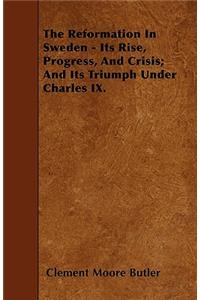 The Reformation In Sweden - Its Rise, Progress, And Crisis; And Its Triumph Under Charles IX.