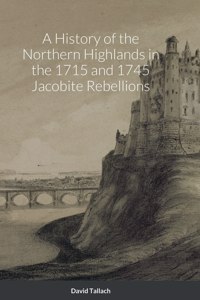 History of the Northern Highlands in the 1715 and 1745 Jacobite Rebellions