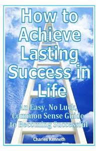 How to Achieve Lasting Success in Life