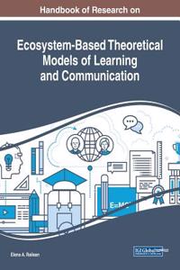 Handbook of Research on Ecosystem-Based Theoretical Models of Learning and Communication