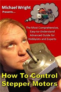 How to Control Stepper Motors: The Most Comprehensive, Easy-To-Understand Advanced Guide for Hobbyists and Experts