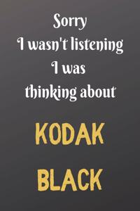 Sorry I wasn't listening I was thinking about KODAK BLACK