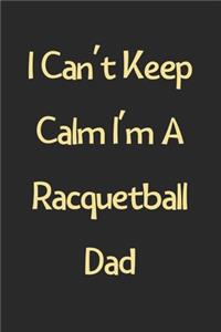 I Can't Keep Calm I'm A Racquetball Dad