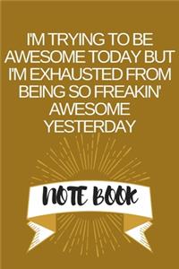 I'm Trying to Be Awesome Today but I'm Exhausted From Being So Freakin' Awesome Yesterday