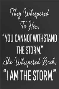 They Whispered To Her You Cannot Withstand The Storm She Whispered Back I Am The Storm Notebook Journal Composition Book
