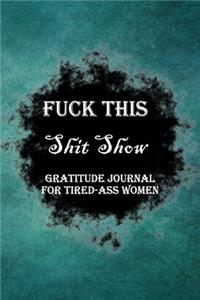 Fuck This Shit Show Gratitude Journal For Tired-Ass Women