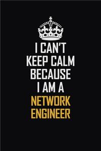 I Can't Keep Calm Because I Am A Network Engineer