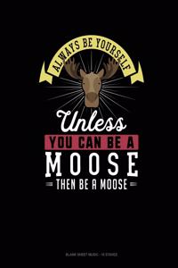 Always Be Yourself Unless You Can Be A Moose Then Be A Moose