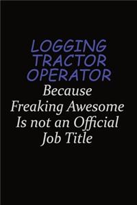 Logging tractor Operator Because Freaking Awesome Is Not An Official Job Title