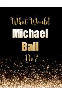 What Would Michael Ball Do?