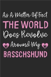As A Matter Of Fact The World Does Revolve Around My Basschshund