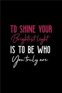 To Shine Your Brightest Light Is To Be Who You Truly Are