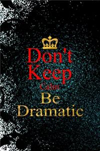 Don't Keep Calm Be Dramatic