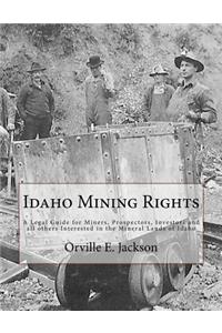 Idaho Mining Rights: A Legal Guide for Miners, Prospectors, Investors and all others Interested in the Mineral Lands of Idaho