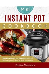 Mini Instant Pot Cookbook: Simple, Delicious and Healthy Instant Pot Mini Recipes for Your 3 Quart Instant Pot