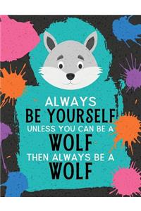 Always Be Yourself Unless You Can Be a Wolf Then Always Be a Wolf