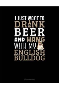 I Just Want to Drink Beer & Hang with My English Bulldog