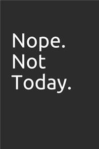 Nope. Not Today.