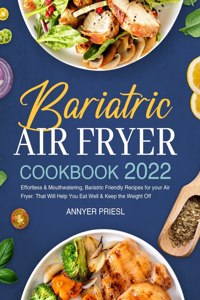 Bariatric Air Fryer Cookbook 2022: Effortless & Mouthwatering, Bariatric Friendly Recipes for your Air Fryer. That Will Help You Eat Well & Keep the Weight Off