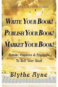 Write Your Book! Publish Your Book! Market Your Book!