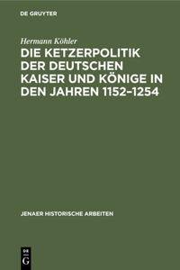 Die Ketzerpolitik Der Deutschen Kaiser Und Könige in Den Jahren 1152-1254