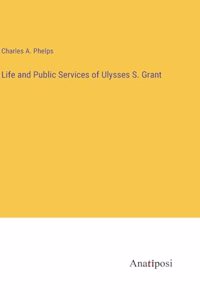 Life and Public Services of Ulysses S. Grant
