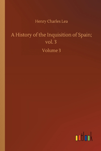 A History of the Inquisition of Spain; vol. 3