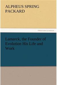 Lamarck, the Founder of Evolution His Life and Work