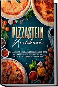 Pizzastein Kochbuch: Die leckersten und abwechslungsreichsten Pizza Rezepte von herzhaft bis suÃŸ und von Calzone bis Flammkuchen