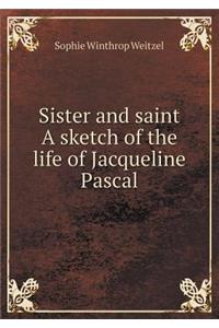 Sister and Saint a Sketch of the Life of Jacqueline Pascal