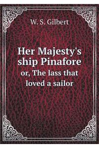 Her Majesty's Ship Pinafore Or, the Lass That Loved a Sailor