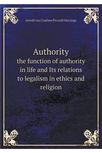 Authority the Function of Authority in Life and Its Relations to Legalism in Ethics and Religion