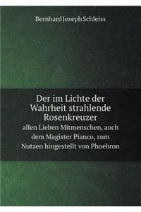Der Im Lichte Der Wahrheit Strahlende Rosenkreuzer Allen Lieben Mitmenschen, Auch Dem Magister Pianco, Zum Nutzen Hingestellt Von Phoebron