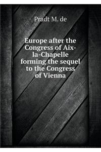 Europe After the Congress of Aix-La-Chapelle Forming the Sequel to the Congress of Vienna