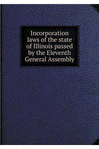 Incorporation Laws of the State of Illinois Passed by the Eleventh General Assembly