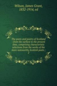 poets and poetry of Scotland : from the earliest to the present time, comprising characteristic selections from the works of the more noteworthy Scottish poets ;