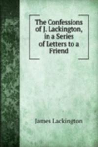 Confessions of J. Lackington, in a Series of Letters to a Friend