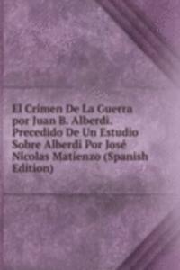 El Crimen De La Guerra por Juan B. Alberdi. Precedido De Un Estudio Sobre Alberdi Por Jose Nicolas Matienzo (Spanish Edition)