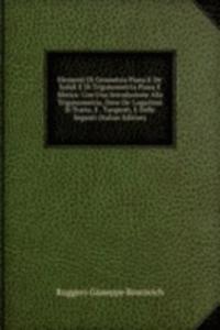 Elementi Di Geometria Piana E De' Solidi E Di Trigonometria Piana E Sferica: Con Una Introduzione Alla Trigonometria, Dove De' Logaritmi Si Tratta, E . Tangenti, E Delle Seganti (Italian Edition)